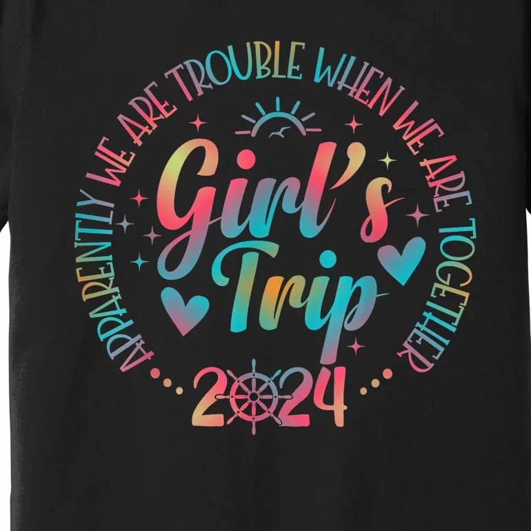 Girl Trip 2024 Apparently Are Trouble When We Are Together Premium T-Shirt