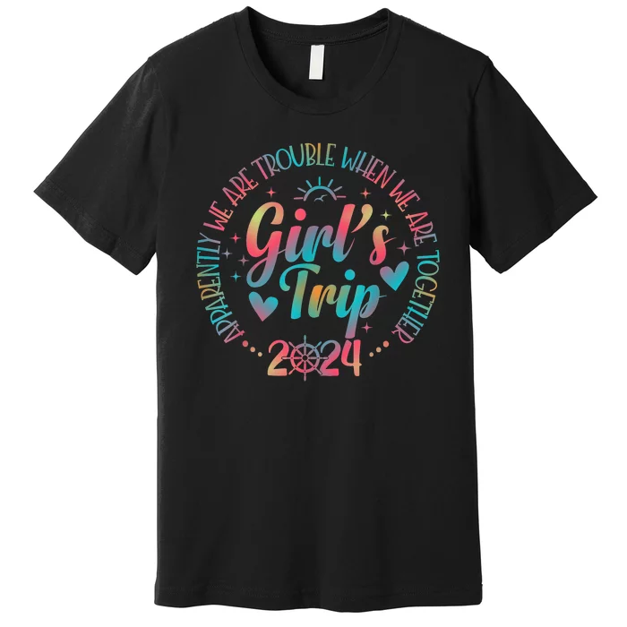 Girl Trip 2024 Apparently Are Trouble When We Are Together Premium T-Shirt