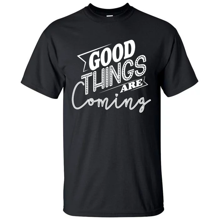 Good Things Are Coming Tall T-Shirt