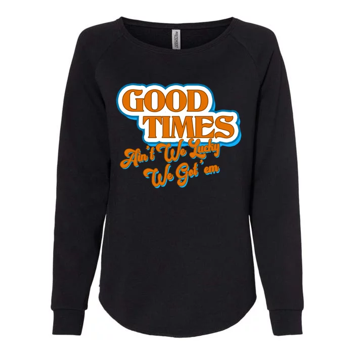 Good Times Ain't We Lucky We Got' Em Womens California Wash Sweatshirt