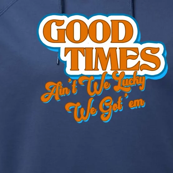 Good Times Ain't We Lucky We Got' Em Performance Fleece Hoodie