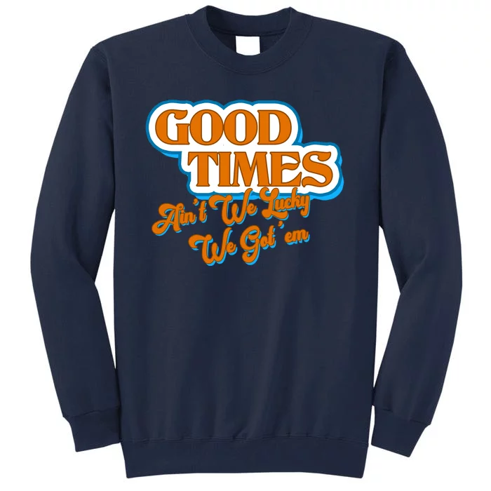 Good Times Ain't We Lucky We Got' Em Tall Sweatshirt