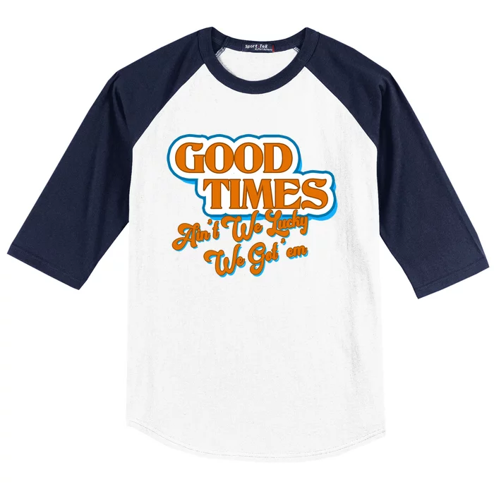 Good Times Ain't We Lucky We Got' Em Baseball Sleeve Shirt