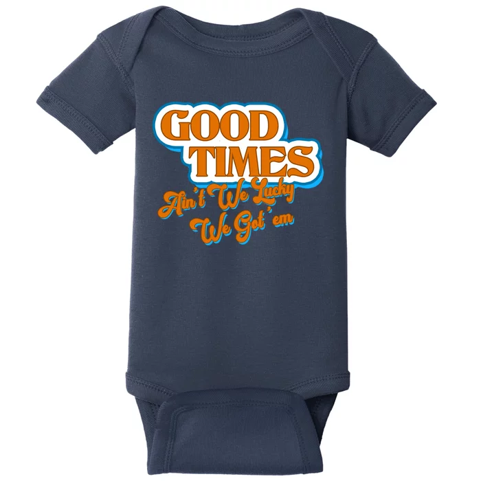 Good Times Ain't We Lucky We Got' Em Baby Bodysuit