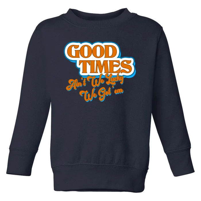 Good Times Ain't We Lucky We Got' Em Toddler Sweatshirt