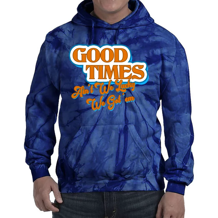 Good Times Ain't We Lucky We Got' Em Tie Dye Hoodie