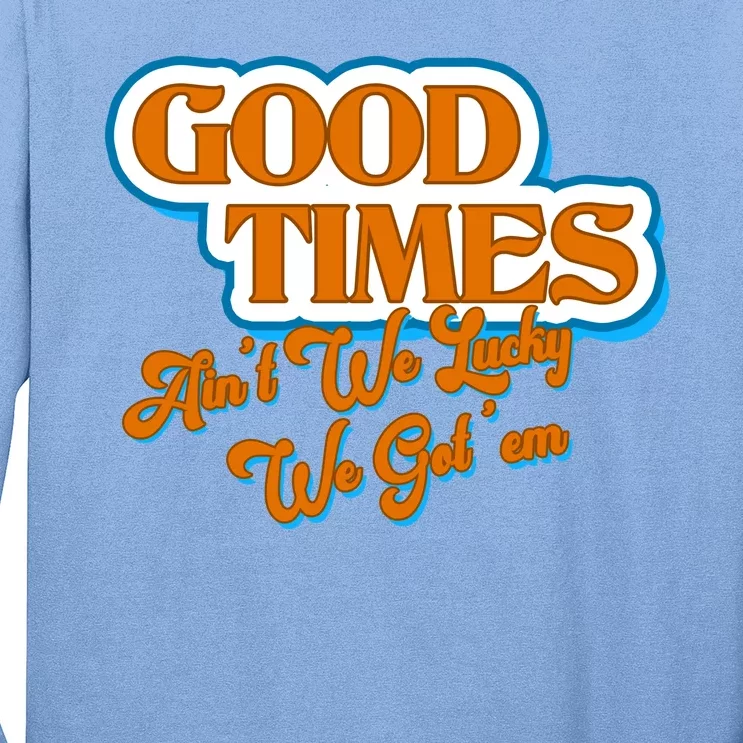 Good Times Ain't We Lucky We Got' Em Long Sleeve Shirt