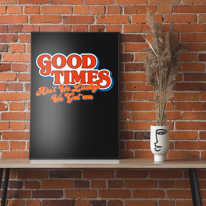 Good Times AinT We Lucky We GotEm Poster