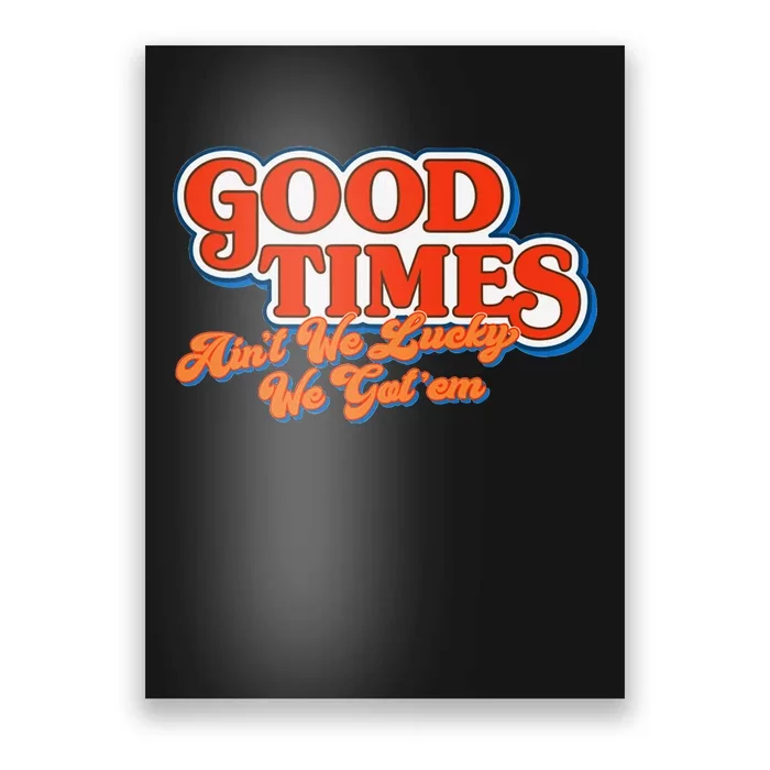 Good Times AinT We Lucky We GotEm Poster