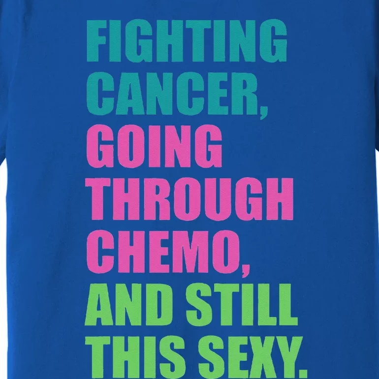 Going through chemo Fighting Cancer and still This Sexy Premium T-Shirt