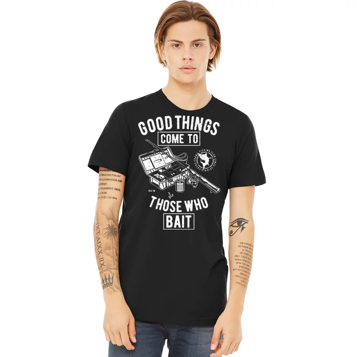 Good Things Come To Those Who Bait Premium T-Shirt