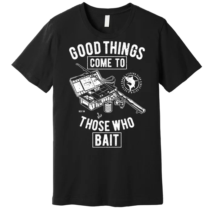 Good Things Come To Those Who Bait Premium T-Shirt