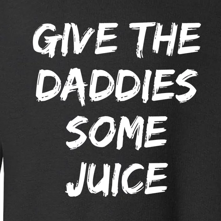 Give The Daddies Some Juice Funny Saying Toddler Sweatshirt