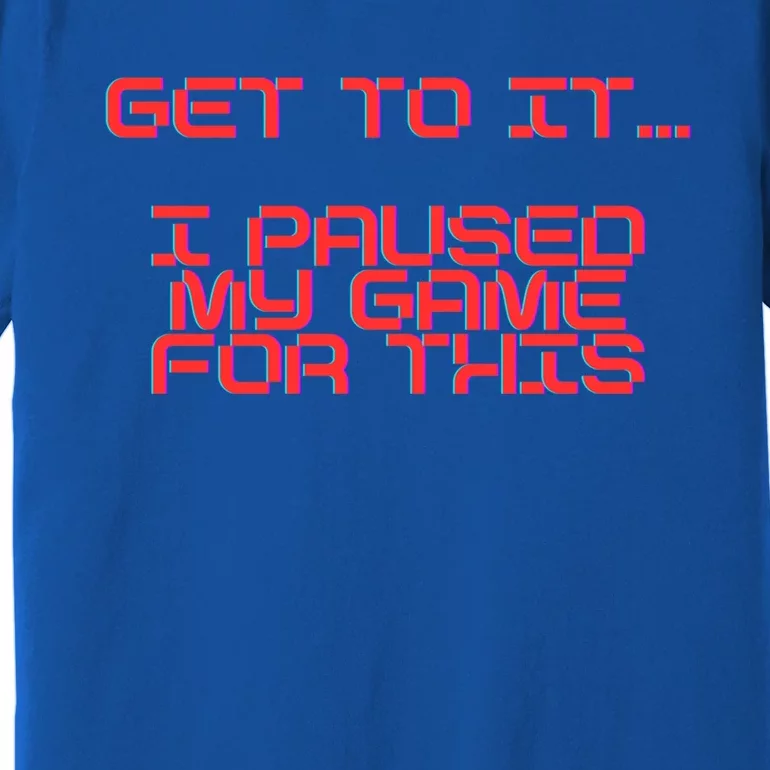 Get To It! I Paused My Game For This Gaming Designed Gift Premium T-Shirt