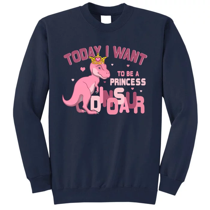 Girl Today I Want To Be A Princess A Pink Dinosaur TRex Tall Sweatshirt