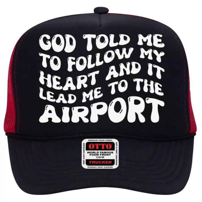 God Told Me To Follow My Heart And It Lead Me To The Airport High Crown Mesh Trucker Hat