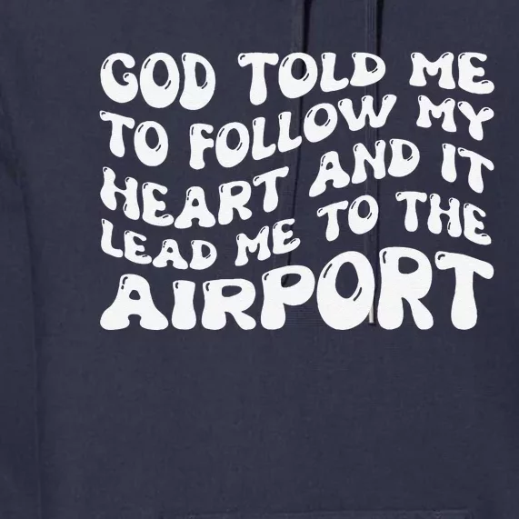 God Told Me To Follow My Heart And It Lead Me To The Airport Premium Hoodie