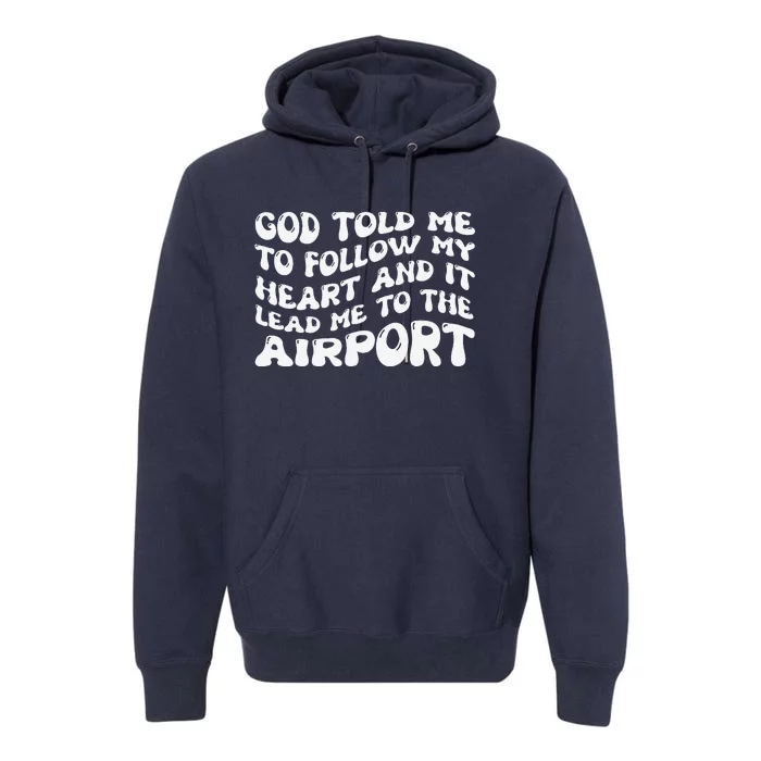 God Told Me To Follow My Heart And It Lead Me To The Airport Premium Hoodie