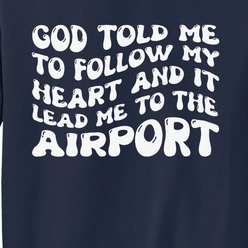 God Told Me To Follow My Heart And It Lead Me To The Airport Tall Sweatshirt