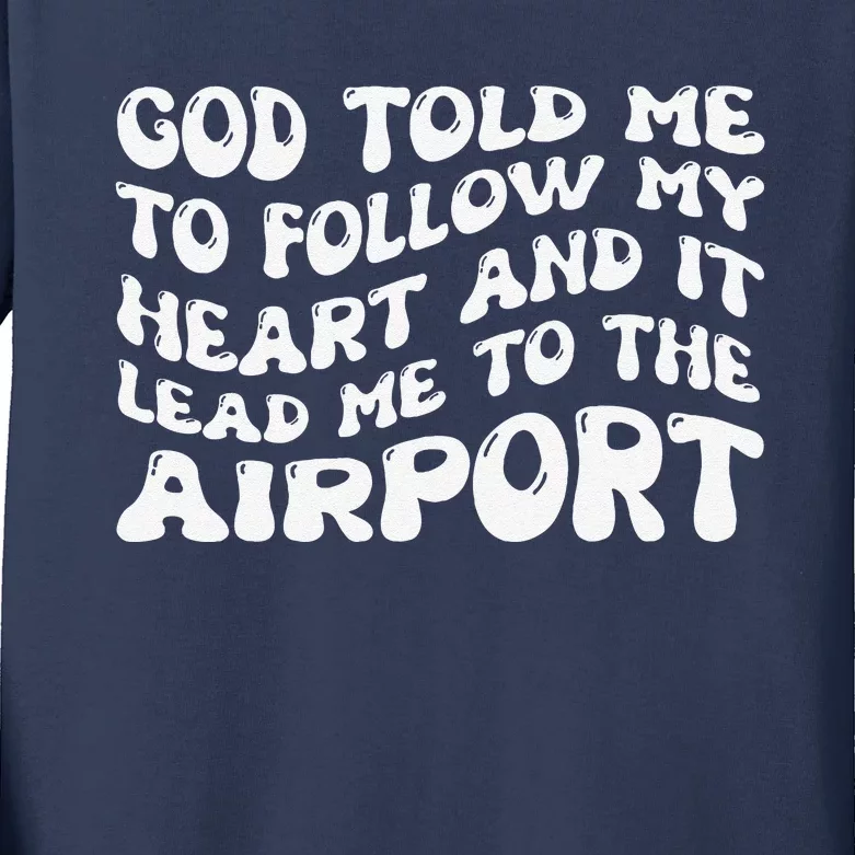 God Told Me To Follow My Heart And It Lead Me To The Airport Kids Long Sleeve Shirt