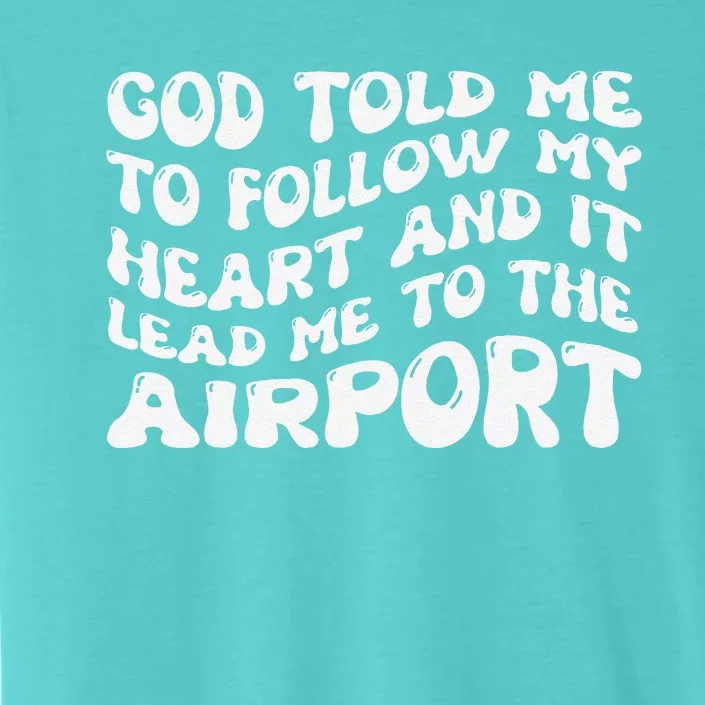 God Told Me To Follow My Heart And It Lead Me To The Airport ChromaSoft Performance T-Shirt