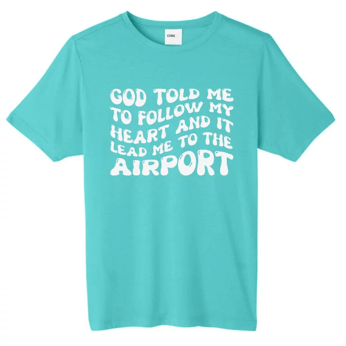 God Told Me To Follow My Heart And It Lead Me To The Airport ChromaSoft Performance T-Shirt