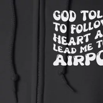 God Told Me To Follow My Heart And It Lead Me To The Airport Full Zip Hoodie