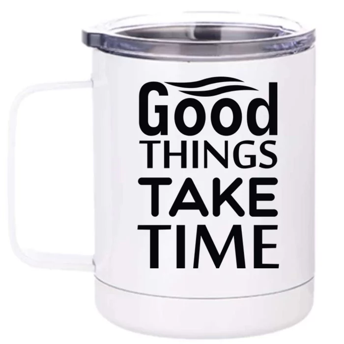 Good Things Take Time Front & Back 12oz Stainless Steel Tumbler Cup