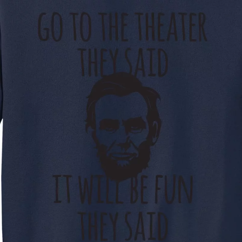 Go To The Theater They Said Funny Abraham Lincoln Tall Sweatshirt