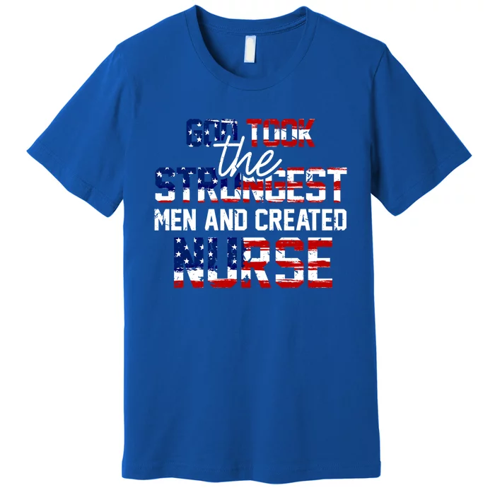 God Took The Strongest And Created Nurse Usa Flag Gift Cool Gift Premium T-Shirt