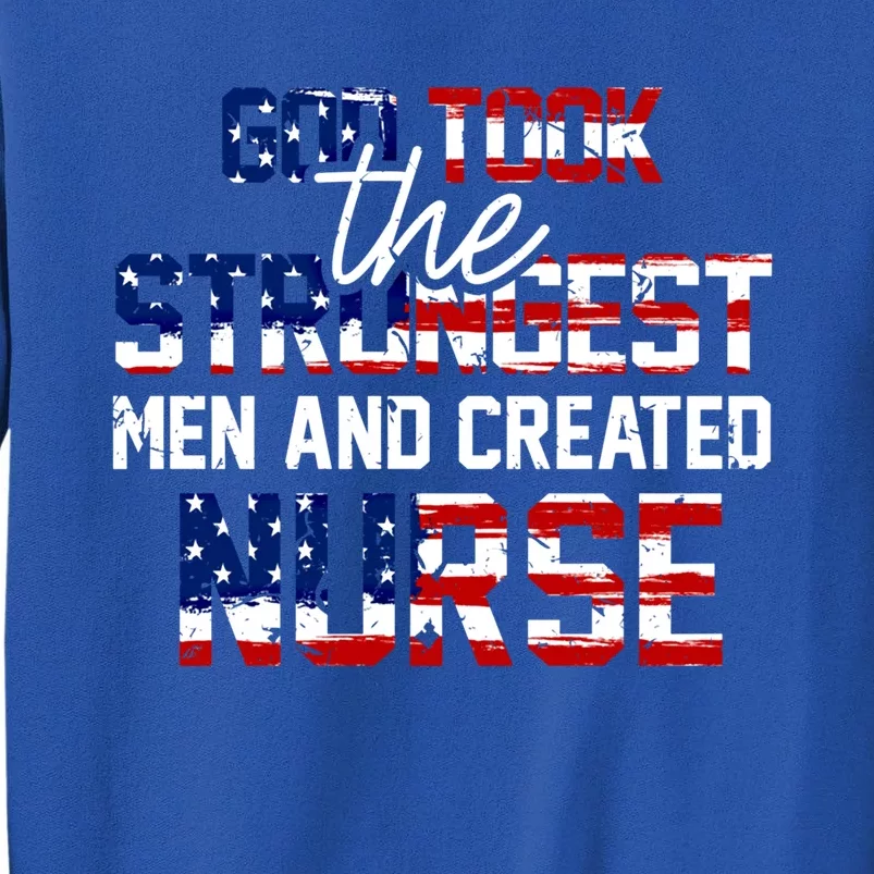 God Took The Strongest And Created Nurse Usa Flag Gift Cool Gift Tall Sweatshirt