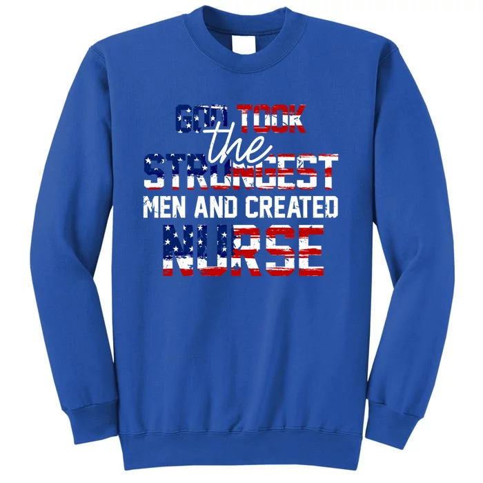 God Took The Strongest And Created Nurse Usa Flag Gift Cool Gift Tall Sweatshirt