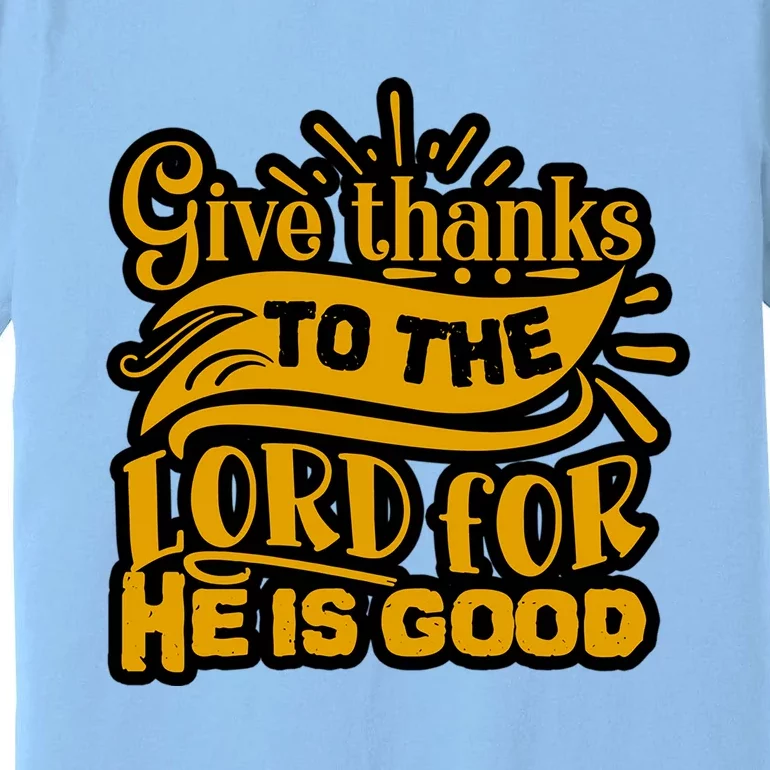 Give Thanks To The Lord For He Is Good Thanksgiving Meaningful Gift Premium T-Shirt