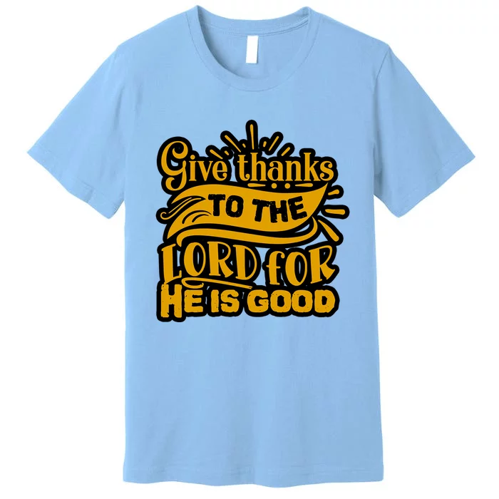 Give Thanks To The Lord For He Is Good Thanksgiving Meaningful Gift Premium T-Shirt