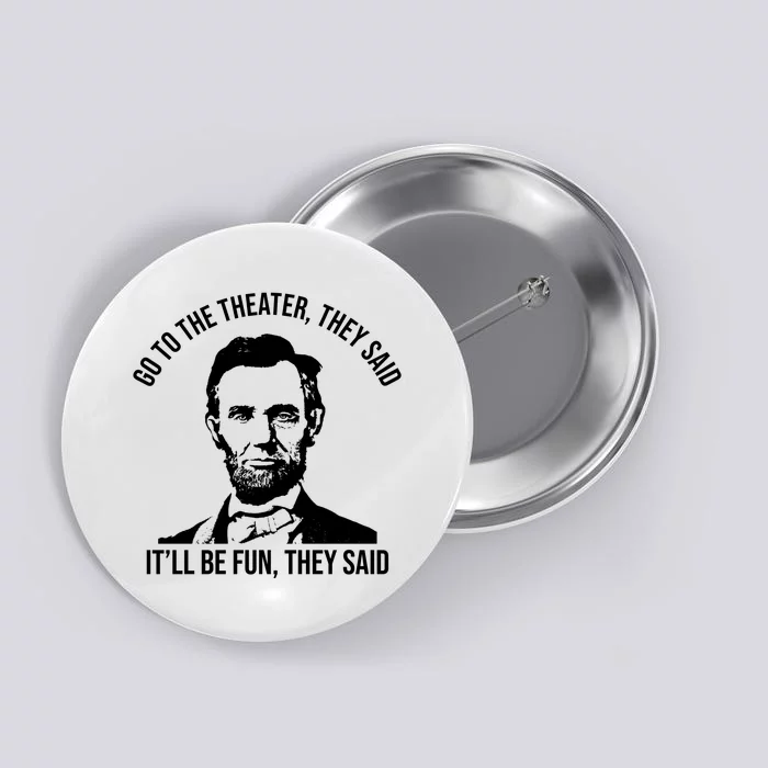 Go To The Theater They Said It Will Be Fun They Said Abraham Lincoln Button