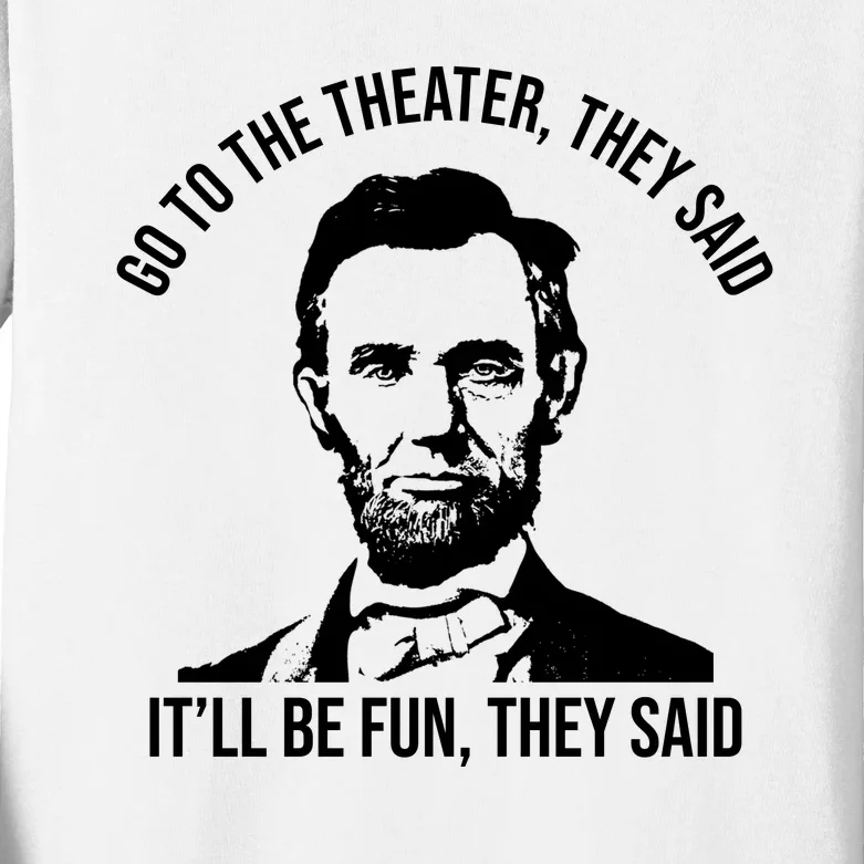 Go To The Theater They Said It Will Be Fun They Said Abraham Lincoln Kids Long Sleeve Shirt