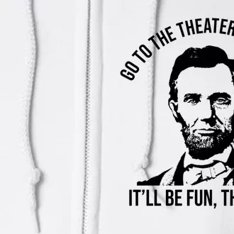 Go To The Theater They Said It Will Be Fun They Said Abraham Lincoln Full Zip Hoodie