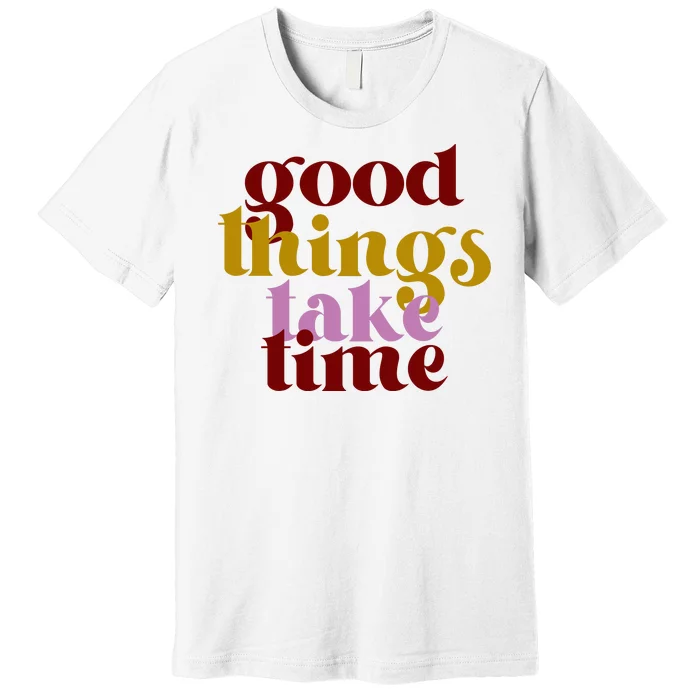 Good Things Take Time Positive Premium T-Shirt