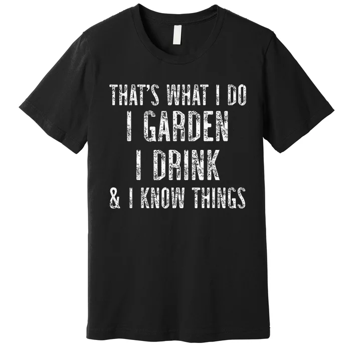 Gardener Thats What I Do I Garden I Drink And I Know Things Premium T-Shirt