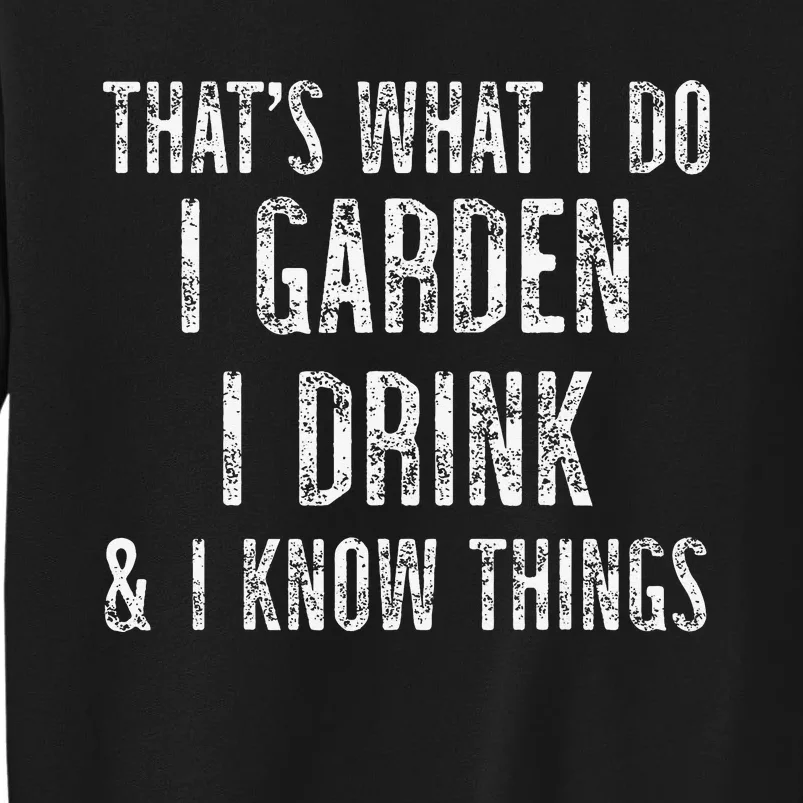 Gardener Thats What I Do I Garden I Drink And I Know Things Tall Sweatshirt