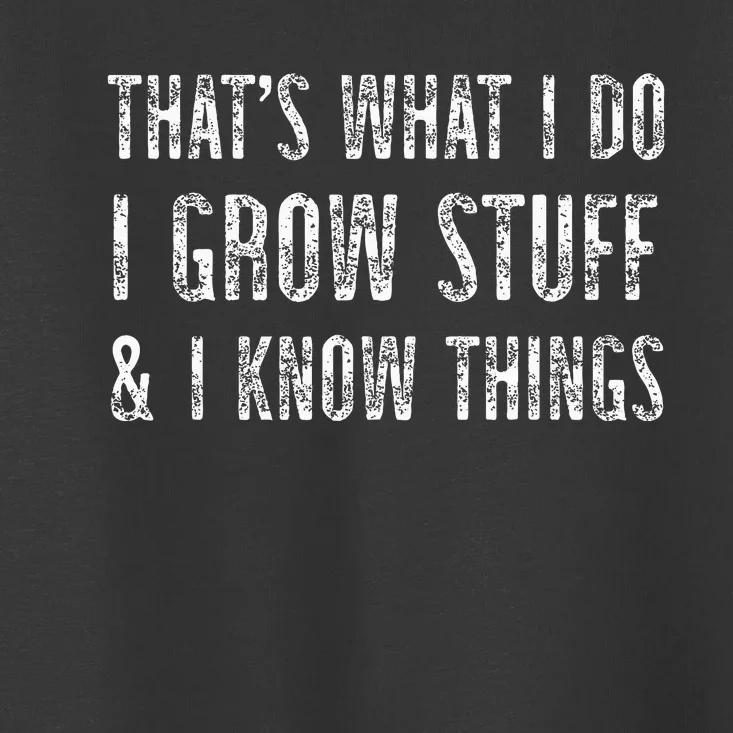 Gardening Thats What I Do I Grow Stuff And I Know Things Toddler T-Shirt