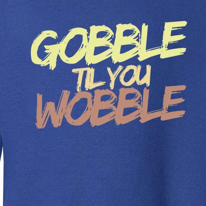 Gobble Til You Wobble Family Thanksgiving Cute Gift Toddler Sweatshirt