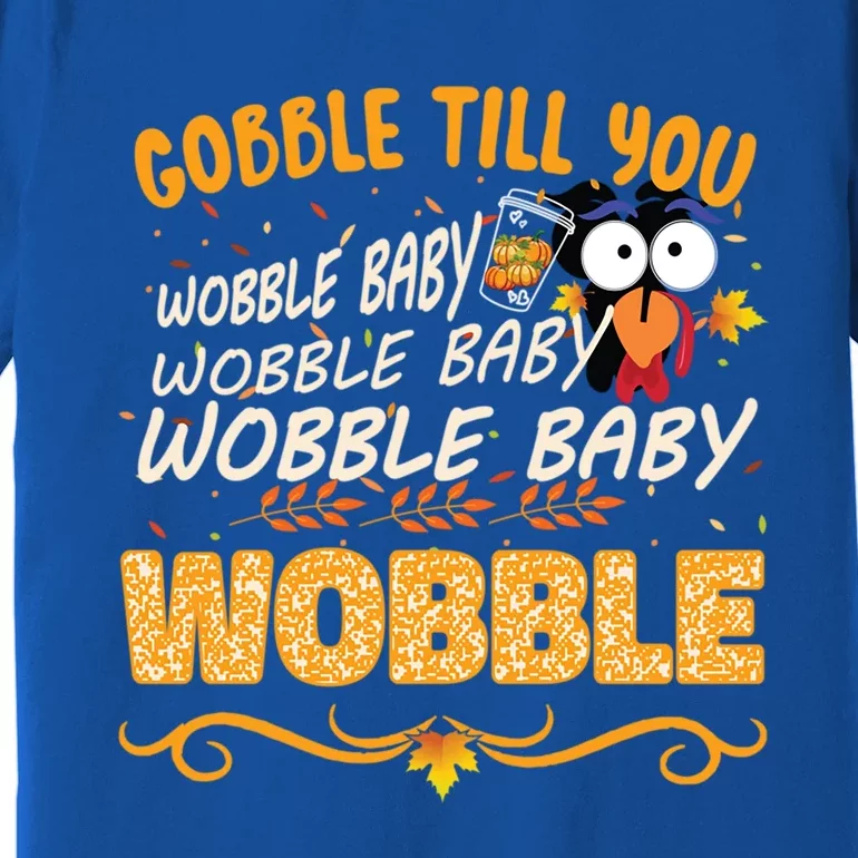 Gobble Till You Wobble Wobble Turkey Gift Premium T-Shirt