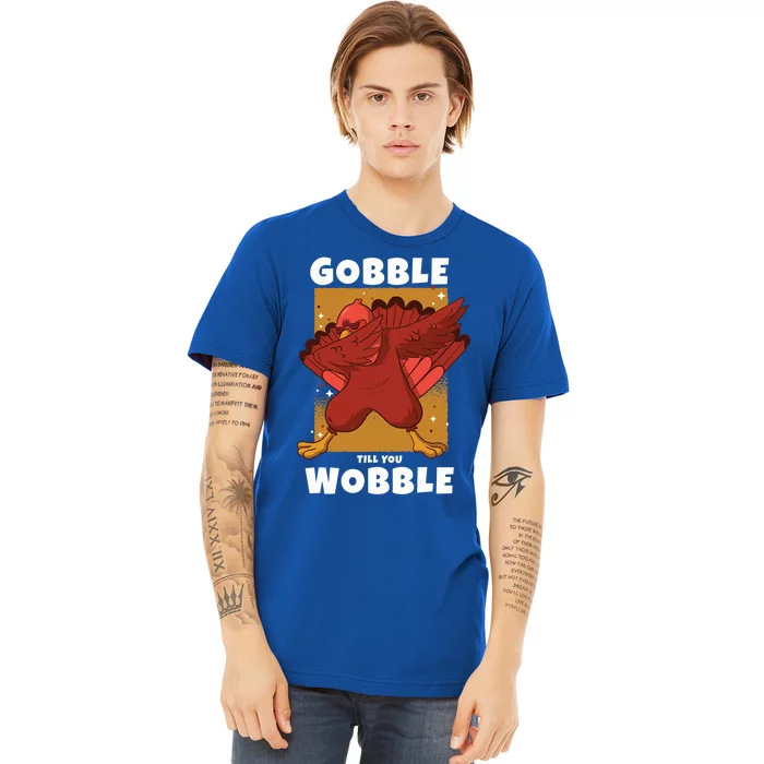 Gobble Till You Wobble Funny Dabbing Thanksgiving Turkey Gift Premium T-Shirt