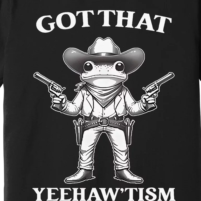 Got That Yeehaw Tism Frog Premium T-Shirt