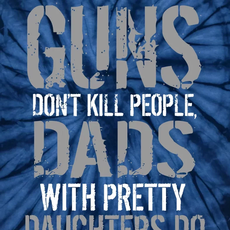 Guns Don't Kill People Dads With Pretty Daughters Kill People Tie-Dye T-Shirt