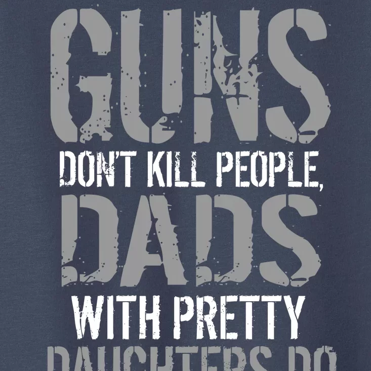 Guns Don't Kill People Dads With Pretty Daughters Kill People Toddler T-Shirt