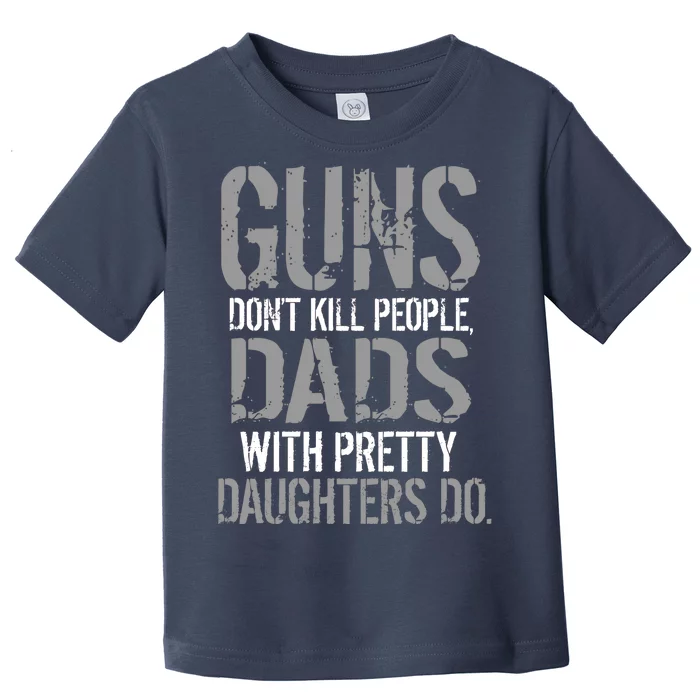 Guns Don't Kill People Dads With Pretty Daughters Kill People Toddler T-Shirt