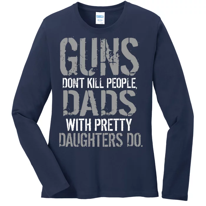 Guns Don't Kill People Dads With Pretty Daughters Kill People Ladies Long Sleeve Shirt