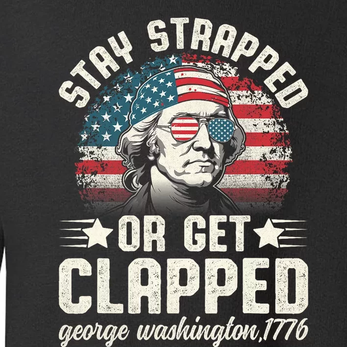 George Washington 4th Of July Stay Strapped Or Get Clapped Toddler Sweatshirt